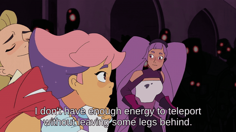 gif from She-Ra, Glimmer says "i don't have enough energy to teleport us all, not without leaving someone's legs behind" and Entrapta replies "i'll give up one of mine if you give up one of yours"