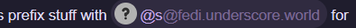 screenshot that says "prefix stuff with @s@fedi.underscore.world"