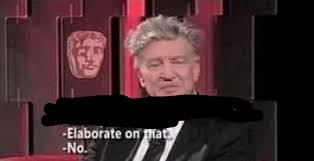 a picture of david lynch with the following dialogue:
- elaborate on that
- no