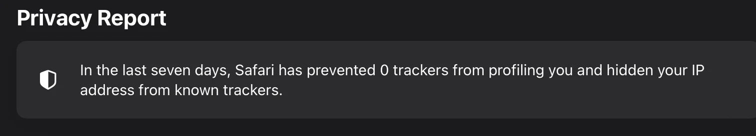 Privacy Report
In the last seven days, Safari has prevented 0 trackers from profiling you and hidden your IP address from known trackers
