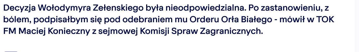 Decyzja Wołodymyra Zełenskiego była nieodpowiedzialna. Po zastanowieniu, z bólem, podpisałbym się pod odebraniem mu Orderu Orła Białego - mówił w TOK FM Maciej Konieczny z sejmowej Komisji Spraw Zagranicznych.