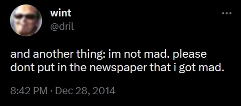 dril post "and another thing: im not mad. please dont put in the newspaper that i got mad."