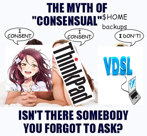 The myth of "Consensual" home directory backups
Jeder: I consent
Thinkpad: I consent
DSL: I Don't!
Isn't there somebody you forgot to ask?